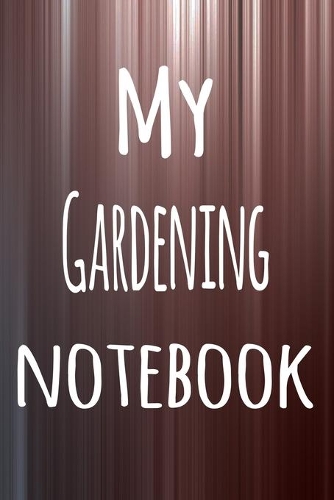 My Gardening Notebook: The perfect way to record your hobby - 6x9 119 page lined journal!