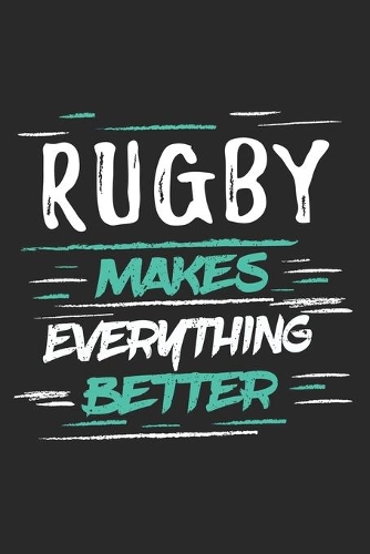 Rugby Makes Everything Better: Funny Cool Rugby Journal - Notebook - Workbook - Diary - Planner-6x9 - 120 College Ruled Lined Paper Pages With An Awesome Comic Quote On The Cover.