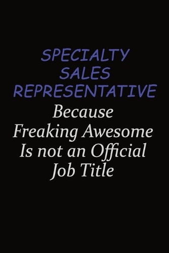 Specialty Sales Representative Because Freaking Awesome Is Not An Official Job Title