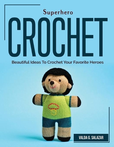 Superhero Crochet: Beautiful Ideas To Crochet Your Favorite Heroes