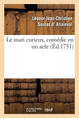 Le Mari Curieux, Comédie En Un Acte. Représentée Pour La Première Fois: , Le Mardy 17 Juillet 1731, Par Les Comédiens Ordinaires Du Roy(Arts)