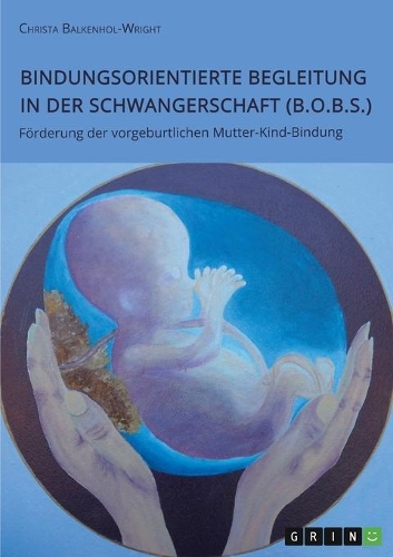 Bindungsorientierte Begleitung in der Schwangerschaft (B.O.B.S.). Förderung der vorgeburtlichen Mutter-Kind-Bindung
