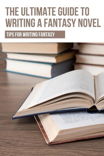 The Ultimate Guide To Writing A Fantasy Novel