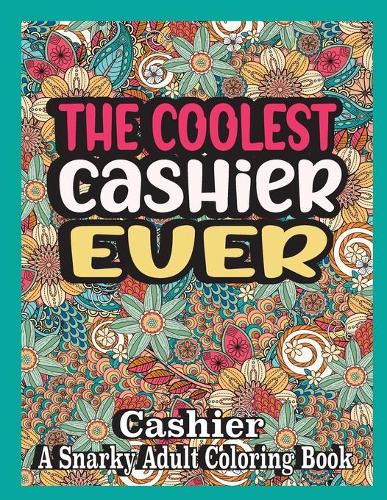 coolest Cashier ever: Cashier Coloring Book A Snarky, funny & Relatable Adult Coloring Book For Cashier, cashier appreciation gifts