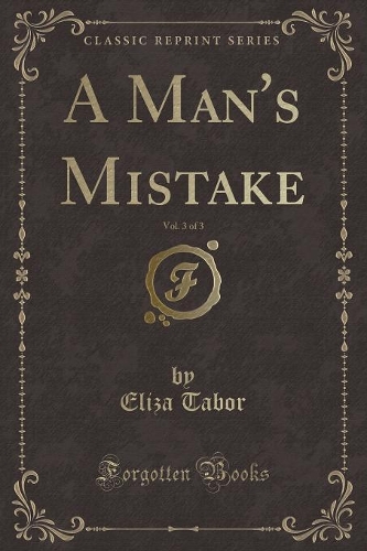 A Man's Mistake, Vol. 3 of 3 (Classic Reprint)