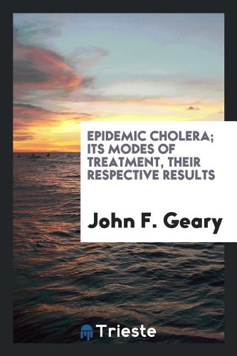 Epidemic Cholera; Its Modes of Treatment, Their Respective Results