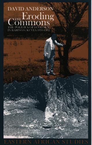 Eroding the Commons: The Politics of Ecology in Baringo, Kenya 1890s-1963(Eastern African Studies)