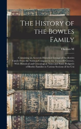 The History of the Bowles Family; Containing an Accurate Historical Lineage of the Bowles Family From the Norman Conquest to the Twentieth Century, With Historical and Genealogical Notes and Some Pedigrees of Bowles Families in Various Sections of