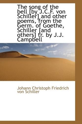 The Song of the Bell [By J.C.F. Von Schiller] and Other Poems, from the Germ. of Goethe, Schiller [A: (English)