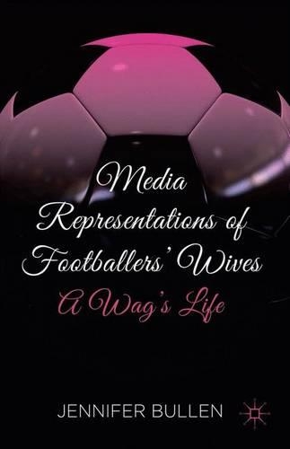 Media Representations of Footballers' Wives: A Wag's Life(English)