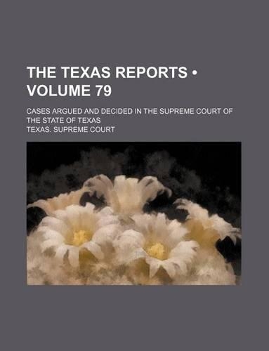 The Texas Reports (Volume 79); Cases Argued and Decided in the Supreme Court of the State of Texas