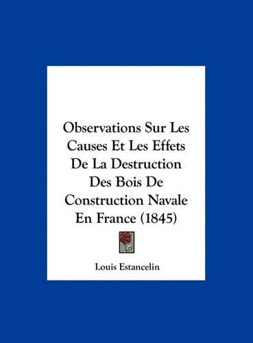 Observations Sur Les Causes Et Les Effets De La Destruction Des Bois De Construction Navale En France (1845)