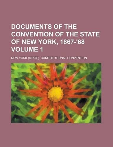 Documents of the Convention of the State of New York, 1867-'68 Volume 1