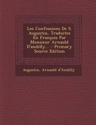 Les Confessions de S. Augustin, Traduites En Francois Par Monsieur Arnauld D'Andilly...