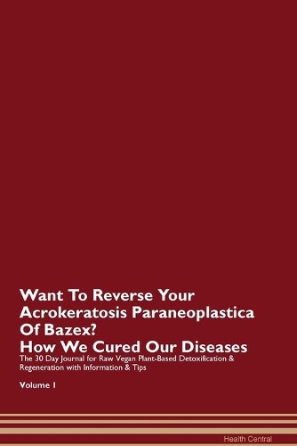 Want To Reverse Your Acrokeratosis Paraneoplastica Of Bazex? How We Cured Our Diseases. The 30 Day Journal for Raw Vegan Plant-Based Detoxification & Regeneration with Information & Tips Volume 1