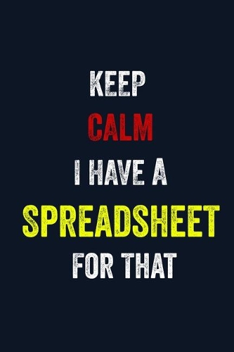 Keep Calm I Have A Spreadsheet For That: 6 X 9 Blank Lined journal Gifts For A Coworkers, Gift For Boss / Employees/ Journal For Accounting