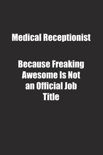 Medical Receptionist Because Freaking Awesome Is Not an Official Job Title.