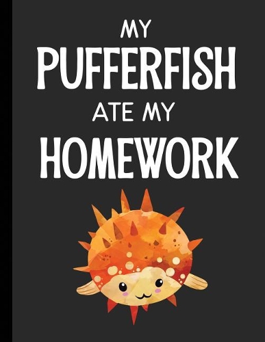 My Pufferfish Ate My Homework: Notebook Journal Diary for Kids Students - Large 8.5x11 Lined Ruled School Composition Book for Writing & Journaling(Funny Ate My Homework Gift Ideas)