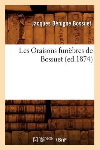 Les Oraisons Funèbres de Bossuet (Ed.1874): (Litterature)