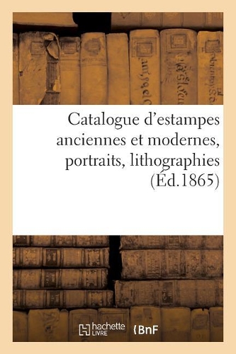 Catalogue d'Estampes Anciennes Et Modernes, Portraits, Lithographies