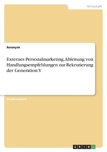 Externes Personalmarketing. Ableitung von Handlungsempfehlungen zur Rekrutierung der Generation Y