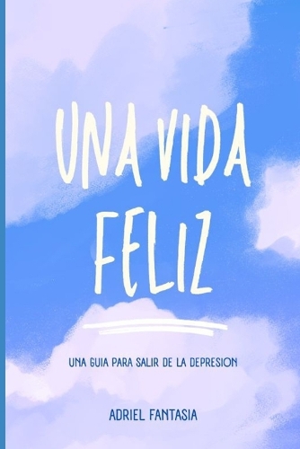 Una Vida Feliz: Guia para Salir de la Depresion