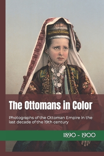The Ottomans in Color: Photographs of the Ottoman Empire in the last decade of the 19th century(19th Century in Color)