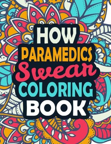 How Paramedics Swear Coloring Book: A Funny Clean Swear Word Paramedic Coloring Book For First Responders And Medics. (Paramedic Coloring Book)