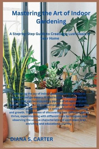 Mastering the Art of Indoor Gardening: A Step-by-Step Guide to Creating a Lush Oasis in Your Home