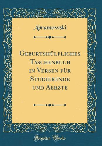 Geburtshülfliches Taschenbuch in Versen für Studierende und Aerzte (Classic Reprint)