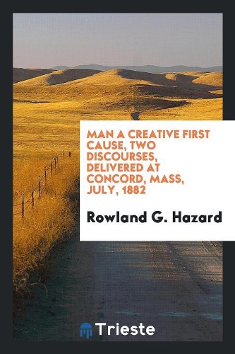 Man a Creative First Cause, Two Discourses, Delivered at Concord, Mass, July, 1882