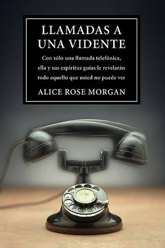 Llamadas A una Vidente: Con una Solo Llamada Telefonica, Ella y Sus Espiritus Guias Le Revelaran Todo Aquello Que Usted No Puede Ver(Spanish)