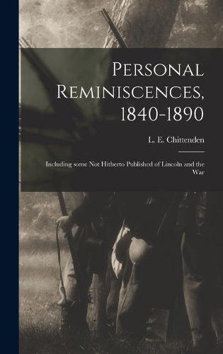 Personal Reminiscences, 1840-1890: Including Some Not Hitherto Published of Lincoln and the War