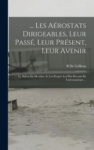 ... Les Aérostats Dirigeables, Leur Passé, Leur Présent, Leur Avenir: Le Ballon De Meudon, Et Les Progrès Les Plus Récents De L'aéronautique ...