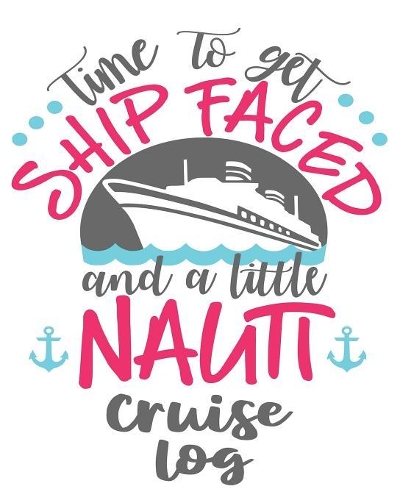 Time To Get Ship Faced and a Little Nauti Cruise Log