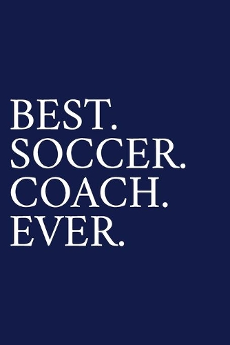 Best. Soccer. Coach. Ever.: A Thank You Gift For Soccer Coach Volunteer Soccer Coach Gifts Soccer Coach Appreciation Blue