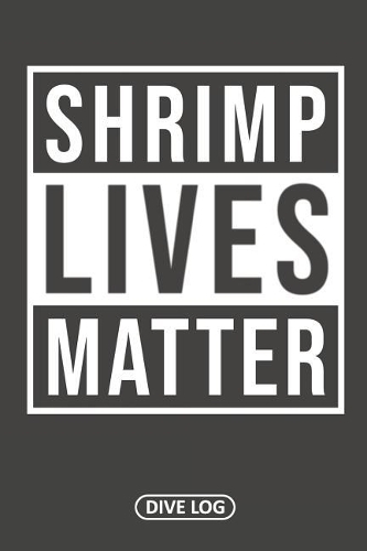 Shrimp Lives Matter: Dive Log for 100 Dives (6 x 9)
