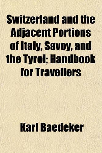 Switzerland and the Adjacent Portions of Italy, Savoy, and the Tyrol; Handbook for Travellers: (English)