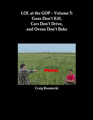 LOL at the GOP - Volume 3: Guns Don't Kill, Cars Don't Drive, and Ovens Don't Bake
