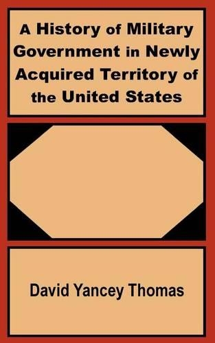 A History of Military Government in Newly Acquired Territory of the United States