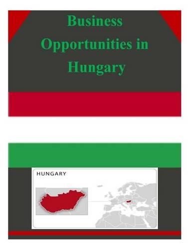 Business Opportunities in Hungary: (Business Opportunities)