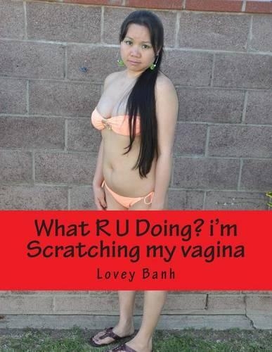 What R U Doing? I'm Scratching My Vagina