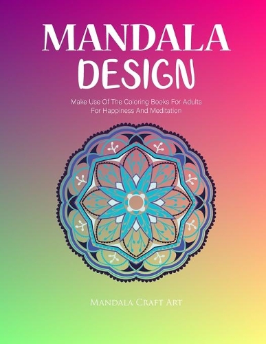 Mandala Design: Make Use Of The Coloring Books For Adults For Happiness And Meditation ( Unique Patterns Colouring Pages For Stress Less )(2 Beautiful Designs)