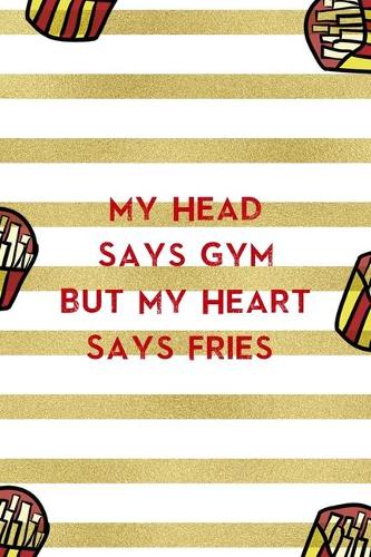 My Head Says Gym But My Heart Says Fries: All Purpose 6x9 Blank Lined Notebook Journal Way Better Than A Card Trendy Unique Gift White And Gold Fries Potato