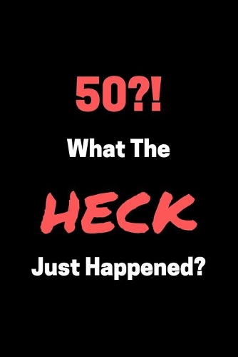 50?! What The HECK Just Happened?: Funny 50th Birthday Gag Notebook to Write In