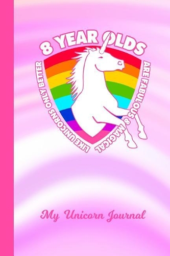 My Unicorn Journal: 8 Year Old Unicorn Rainbow Pink & White Cover Writing Notebook Daily Diary for Writers Write about Your Life & Interests