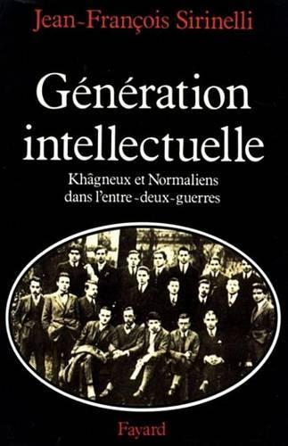 Generation Intellectuelle: Khagneux Et Normaliens Dans L'Entre-Deux-Guerres