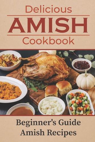 Delicious Amish Cookbook: Beginner's Guide Amish Recipes: Amish Cookbook