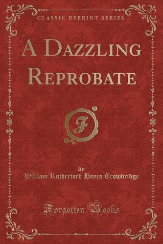 A Dazzling Reprobate (Classic Reprint)