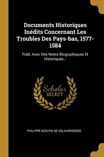 Documents Historiques Inédits Concernant Les Troubles Des Pays-bas, 1577-1584